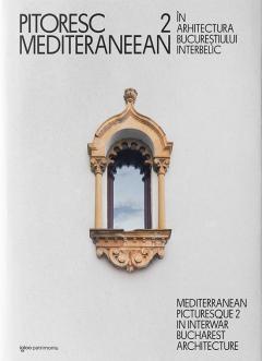 Pitoresc mediteraneean in arhitectura Bucurestiului interbelic. Volumul 2