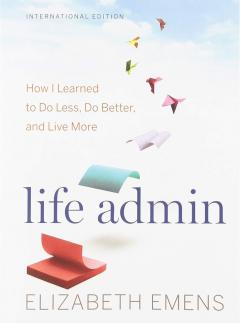 Life Admin: How I Learned to Do Less, Do Better, and Live More