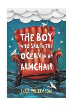 The Boy Who Sailed the Ocean in an Armchair Lara Williamson
