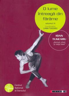 O lume intreaga din farame, volumul III - IOAN TUGEARU „dansul, visul și viața mea”