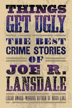 Coperta cărții Things Get Ugly: The Best Crime Fiction Of Joe R. Lansdale