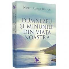 Dumnezeu si minunile din viata noastra Neale Donald Walsch