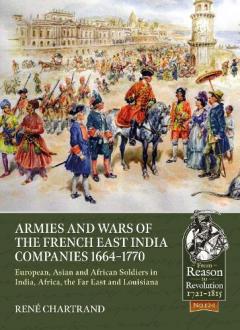Coperta cărții Armies and Wars of the French East India Companies 1664-1770: European, Asian and African Soldiers in India, Africa, the Far East and Louisiana