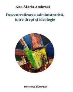 Descentralizarea administrativa, intre drept si ideologie