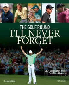 Coperta cărții Golf Round I'll Never Forget: Golf's Biggest Stars Recall Their Finest Moments