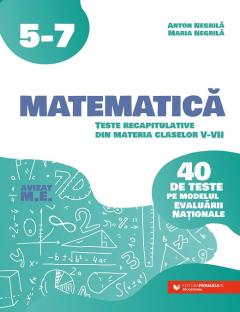 Matematica. Teste recapitulative din materia claselor V-VII. 40 de teste pe modelul Evaluarii Nationale