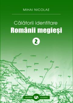 Calatorii identitare. Romanii megiesi - Volumul II