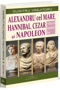 Alexandru cel Mare, Hannibal, Cezar si Napoleon