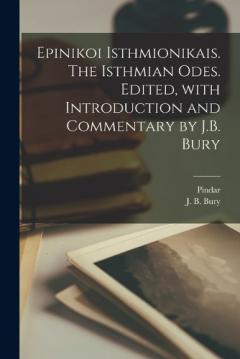 Coperta cărții Epinikoi Isthmionikais. The Isthmian odes. Edited, with introduction and commentary by J.B. Bury