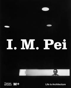 I.M. Pei. Life Is Architecture