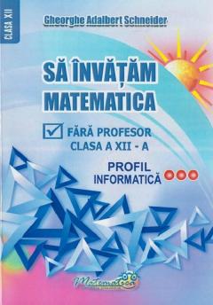 Sa invatam matematica fara profesor - Clasa a XII-a, Profil Informatica