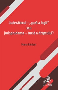 Judecatorul - „gura a legii” sau jurisprudenta - sursa a dreptului?