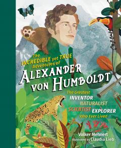 Incredible Yet True Adventures of Alexander Von Humboldt
