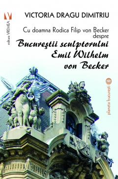 Cu doamna Rodica Filip von Becker despre Bucurestii sculptorului Emil Wilhelm von Becker
