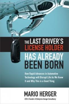 Last Driver's License Holder Has Already Been Born: How Rapid Advances in Automotive Technology will Disrupt Life As We Know It and Why This is a Good Thing