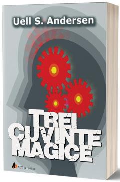 Trei cuvinte magice. Cheia catre putere, pace si plenitudine