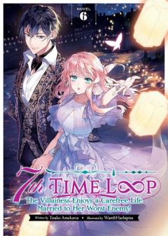 7th Time Loop: The Villainess Enjoys a Carefree Life Married to Her Worst Enemy! - Volume 6