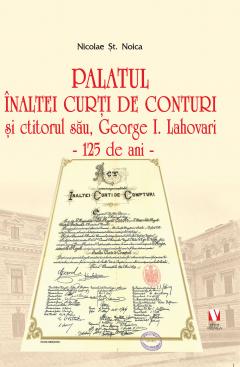 Coperta cărții Palatul Inaltei Curti de Conturi si ctitorul sau, George I. Lahovari