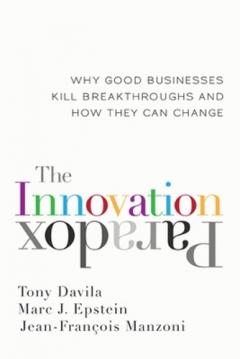 Innovation Paradox: Why Good Businesses Kill Breakthroughs and How They Can Change