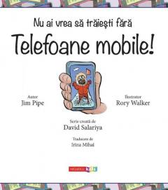 Nu ai vrea sa traiesti fara telefoane mobile!