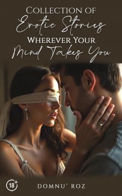 Collection of Erotic Stories. Wherever Your Mind Takes You