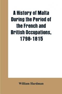 Coperta cărții history of Malta during the period of the French and British occupations, 1798-1815