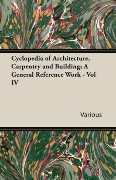 Coperta cărții Cyclopedia Of Architecture, Carpentry And Building; A General Reference Work - Vol IV