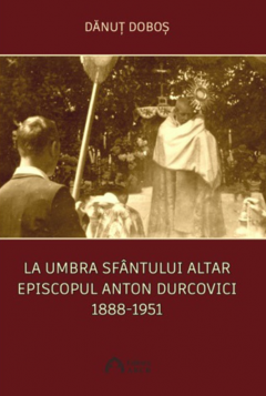 Coperta cărții La umbra Sfantului Altar. Episcopul Anton Durcovici 1888-1951