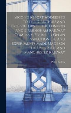 Coperta cărții Second Report Addressed to the Directors and Proprietors of the London and Birmingham Railway Company, Founded On an Inspection Of, and Experiments Made Made On the Liverpool and Manchester Railway