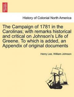 Campaign of 1781 in the Carolinas; with remarks historical and critical on Johnson's Life of Greene. To which is added, an Appendix of original documents