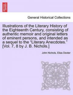 Coperta cărții Illustrations of the Literary History of the Eighteenth Century, consisting of authentic memoir and original letters of eminent persons, and intended as a sequel to the "Literary Anecdotes." [Vol. 7, 8 by J. B. Nichols.] vol. II