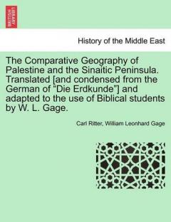 Comparative Geography of Palestine and the Sinaitic Peninsula. Translated [and condensed from the German of "Die Erdkunde"] and adapted to the use of Biblical students by W. L. Gage.