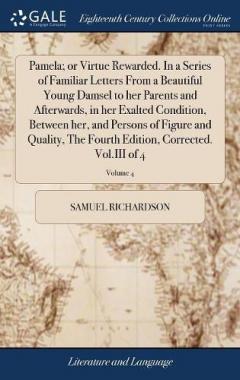 Coperta cărții Pamela; or Virtue Rewarded. In a Series of Familiar Letters From a Beautiful Young Damsel to her Parents and Afterwards, in her Exalted Condition, Between her, and Persons of Figure and Quality, The Fourth Edition, Corrected. Vol.III of 4; Volume 4