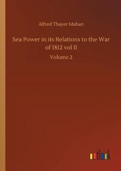 Coperta cărții Sea Power in its Relations to the War of 1812 vol II