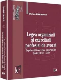 Coperta cărții Legea organizarii si exercitarii profesiei de avocat. Explicatii teoretice si practice (articolele 1-28)