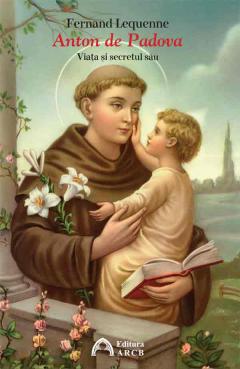 Anton de Padova (1195-1231). Viata si secretul sau