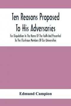 Ten Reasons Proposed To His Adversaries For Disputation In The Name Of The Faith And Presented To The Illustrious Members Of Our Universities