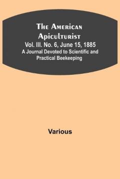 American Apiculturist. Vol. III. No. 6, June 15, 1885; A Journal Devoted to Scientific and Practical Beekeeping