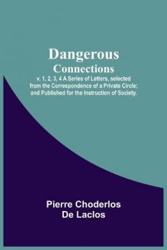Coperta cărții Dangerous Connections, v. 1, 2, 3, 4 A Series of Letters, selected from the Correspondence of a Private Circle; and Published for the Instruction of Society.