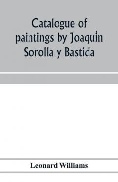 Catalogue of paintings by Joaquín Sorolla y Bastida, under the management of the Hispanic Society of America, February 14 to March 12, 1911