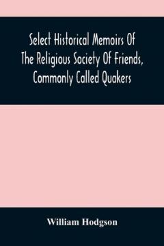 Select Historical Memoirs Of The Religious Society Of Friends, Commonly Called Quakers