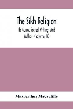 Sikh Religion, Its Gurus, Sacred Writings And Authors (Volume Iv)