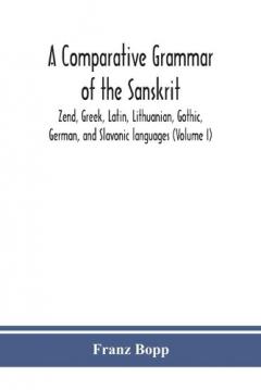 comparative grammar of the Sanskrit, Zend, Greek, Latin, Lithuanian, Gothic, German, and Sclavonic languages (Volume I)