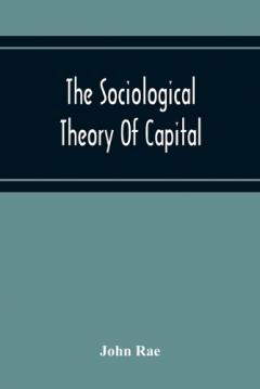 Coperta cărții Sociological Theory Of Capital; Being A Complete Reprint Of The New Principles Of Political Economy, 1834