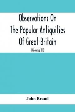 Observations On The Popular Antiquities Of Great Britain
