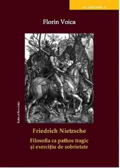 Friedrich Nietzsche. Filosofia ca pathos tragic si exercitiu de sobrietate