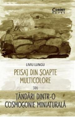 Peisaj din soapte multicolore sau Tandari dintr-o cosmogonie miniaturala Liviu Lungu