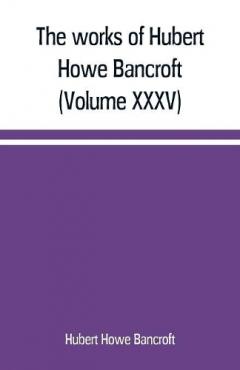 Coperta cărții works of Hubert Howe Bancroft (Volume XXXV) California Inter Pocula