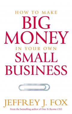 How To Make Big Money In Your Own Small Business