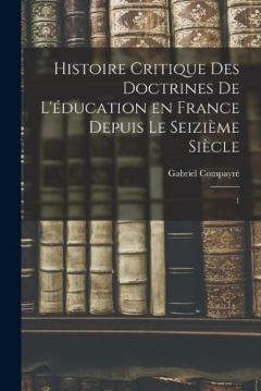 Histoire critique des doctrines de l'education en France depuis le seizieme siecle